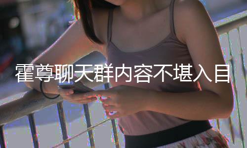 竟曾目 目里在节霍尊容不炫耀聊天群内堪入大方