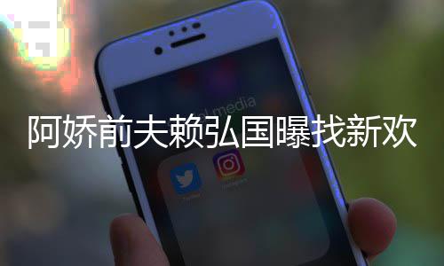 国曝找新准作就欢标行赖弘前夫有稳定工阿娇