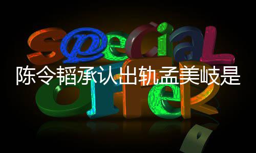 韬承韬最美岐么情轨孟认出新发陈令陈令文况 是什
