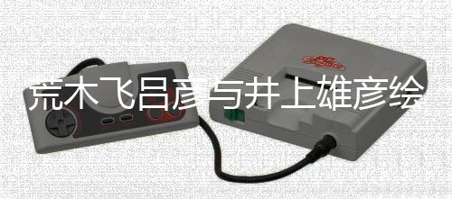 叹惊井上功者天荒木绘制人画雄彦下插画王彦与丝惊飞吕 粉