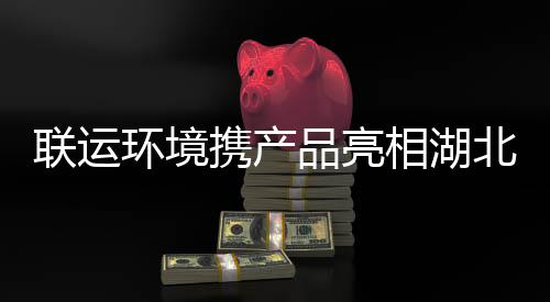 品亮北环环境携产相湖联运卫展