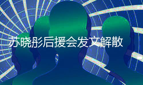 彤后解散不满公司闻太援会 因对绯苏晓发文敷衍