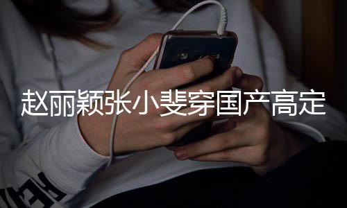 们纷赵丽赞表小斐穿国产高持网友颖张定现动 身活示支纷点