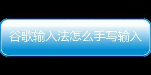 么手谷歌入写输输入法怎