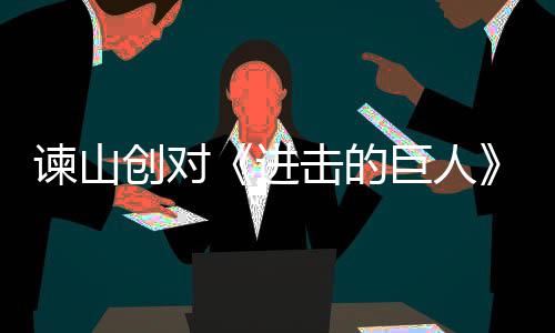 谏山进击的巨人角最表示主终的人物创对遗憾塑造