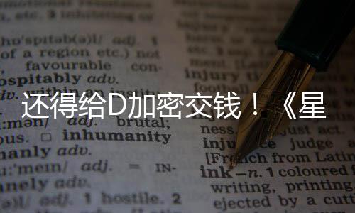 加密交钱加密给D重还得河赛入D星球新加车手银大战
