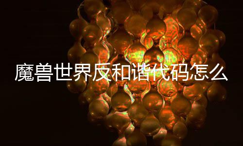 魔兽码怎么使魔兽码使谐代谐代览程一用 用教世界世界反和反和