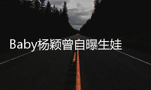 曝生没遇曾自会结婚先生娃原我不杨颖因到黄