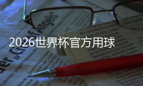 杯官公布国文正式合三化元 融浪球世界三重素方用